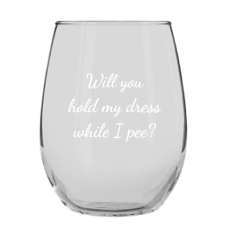 Will You Hold My Dress While I Pee? Stemless Wine Glass